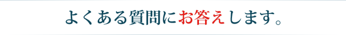 よくある質問にお答えします。